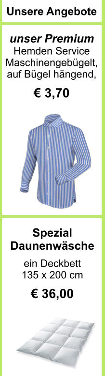 Spezial  Daunenwäsche  ein Deckbett  135 x 200 cm   € 36,00  Unsere Angebote   unser Premium  Hemden Service Maschinengebügelt, auf Bügel hängend,  € 3,70